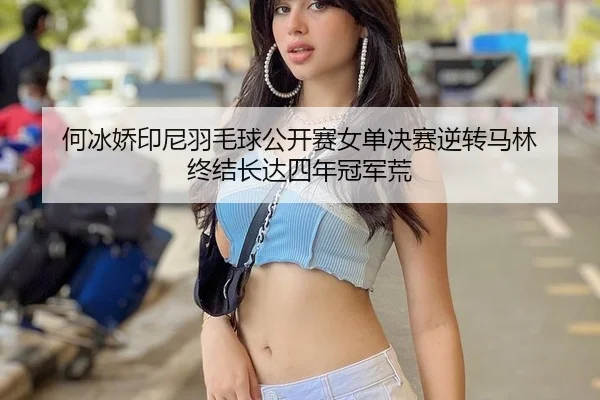 何冰娇印尼羽毛球公开赛女单决赛逆转马林 终结长达四年冠军荒